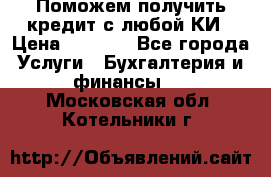 Поможем получить кредит с любой КИ › Цена ­ 1 050 - Все города Услуги » Бухгалтерия и финансы   . Московская обл.,Котельники г.